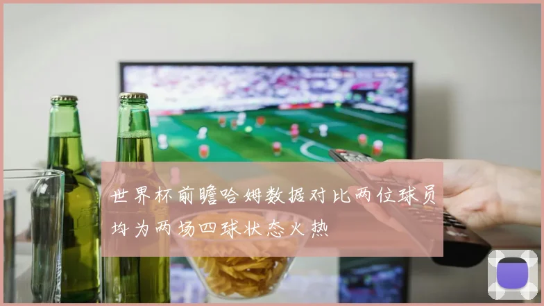 世界杯前瞻哈姆数据对比两位球员均为两场四球状态火热