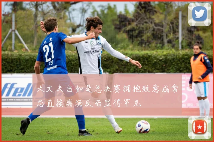 大丈夫当如是总决赛拥抱致意成常态直接离场反而显得罕见