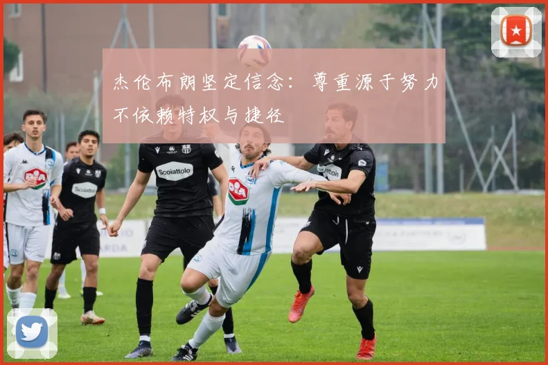 杰伦布朗坚定信念：尊重源于努力不依赖特权与捷径